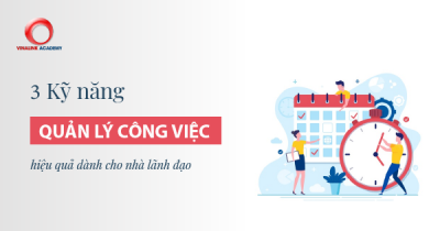 3 Kỹ năng quản lý công việc hiệu quả dành cho nhà lãnh đạo